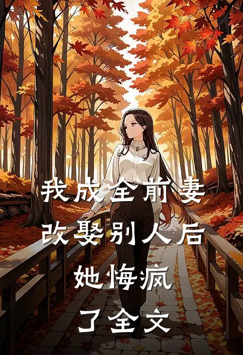 我成全前妻改娶别人后,她悔疯了全文免费