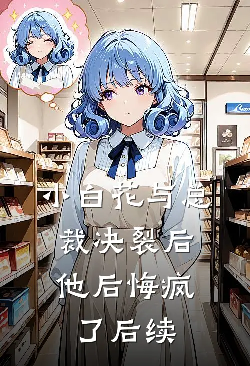 小白花与总裁决裂后,他后悔疯了后续