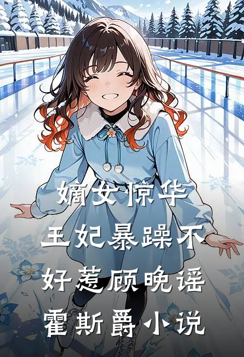 嫡女惊华：王妃暴躁不好惹顾晚谣霍斯爵小说