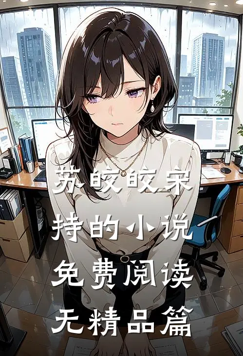 苏皎皎宋持的小说免费阅读无精品篇