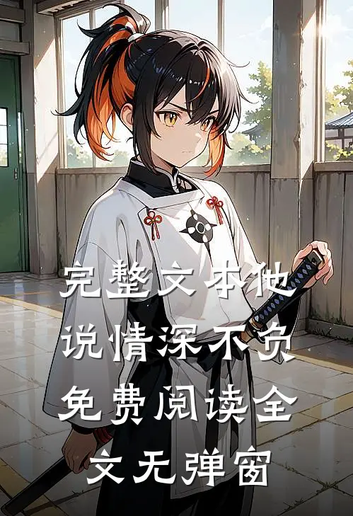 完整文本他说情深不负免费阅读全文无弹窗