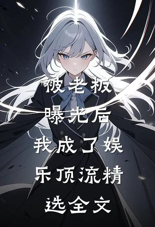 被老板曝光后，我成了娱乐顶流精选全文