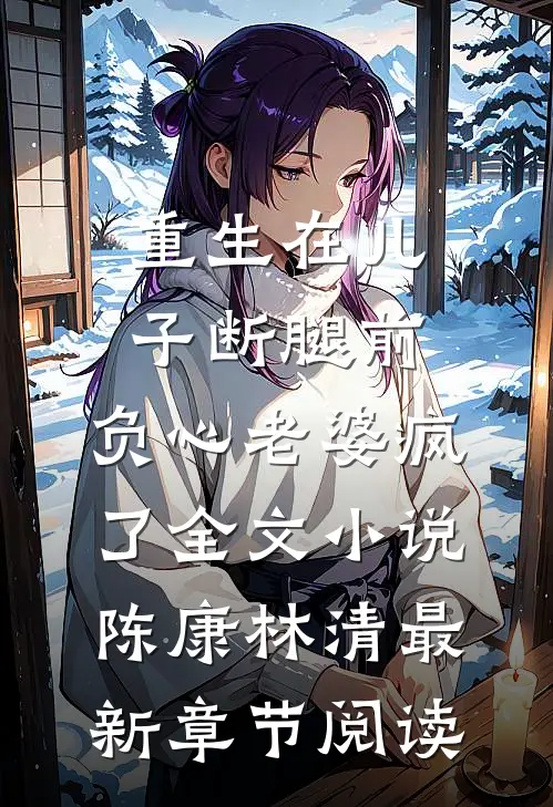 重生在儿子断腿前，负心老婆疯了全文小说陈康林清最新章节阅读