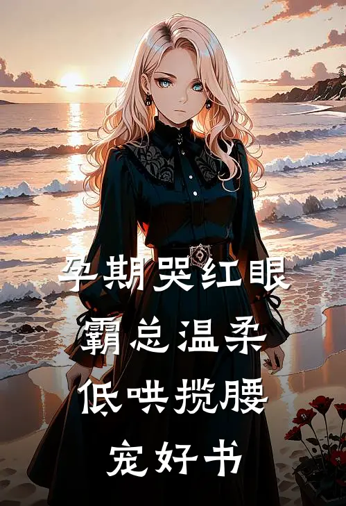 孕期哭红眼，霸总温柔低哄揽腰宠好书