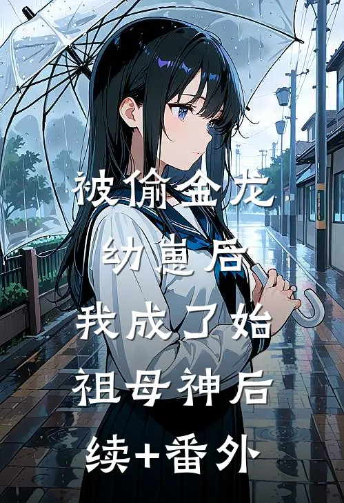 被偷金龙幼崽后，我成了始祖母神后续+番外