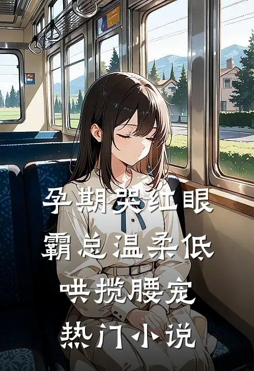 孕期哭红眼，霸总温柔低哄揽腰宠热门小说