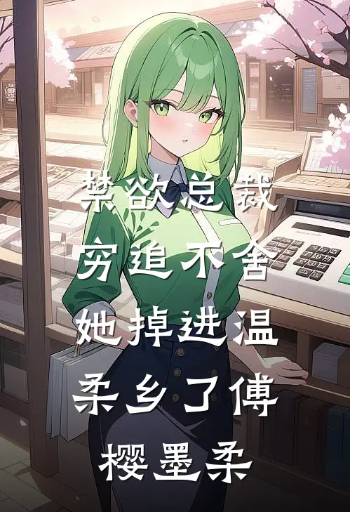 禁欲总裁穷追不舍，她掉进温柔乡了傅樱墨柔
