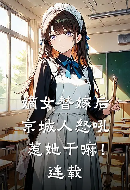 嫡女替嫁后,京城人怒吼惹她干嘛!连载