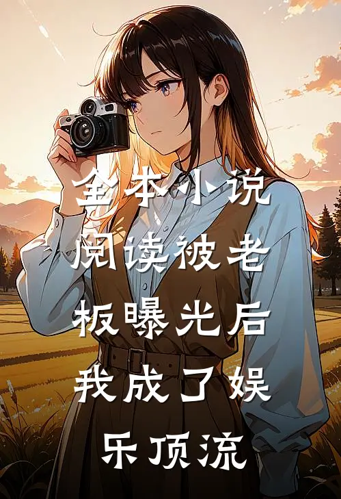 全本小说阅读被老板曝光后，我成了娱乐顶流
