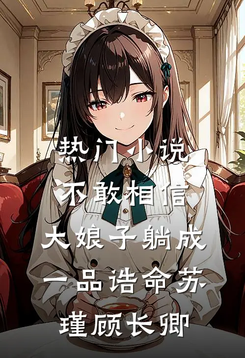 热门小说不敢相信，大娘子躺成一品诰命苏瑾顾长卿