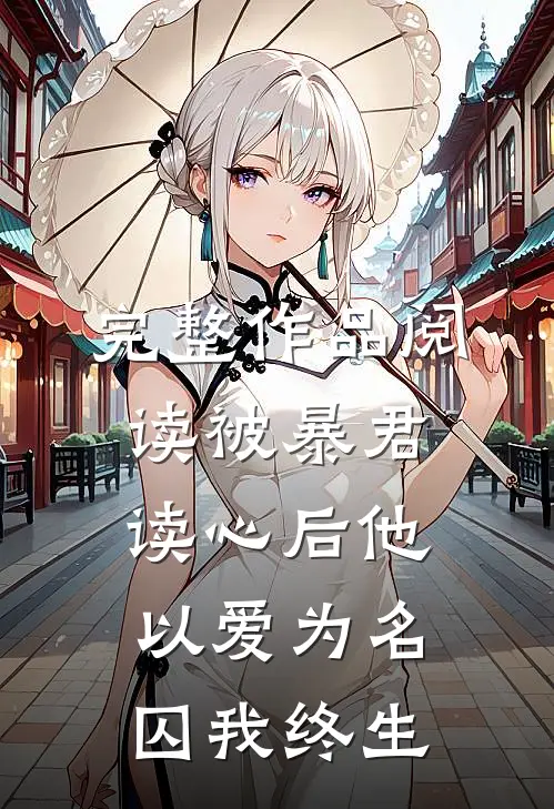 完整作品阅读被暴君读心后他以爱为名囚我终生