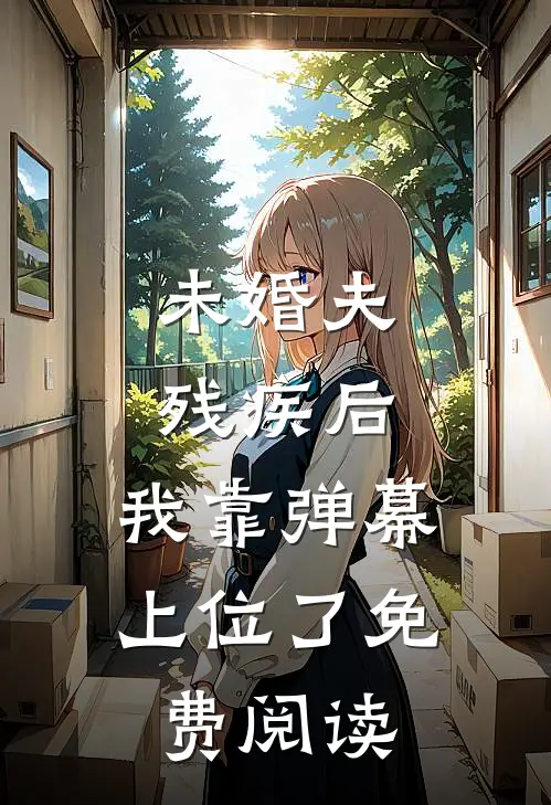 未婚夫残疾后，我靠弹幕上位了免费阅读