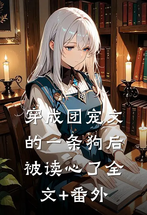 穿成团宠文的一条狗后，被读心了全文+番外