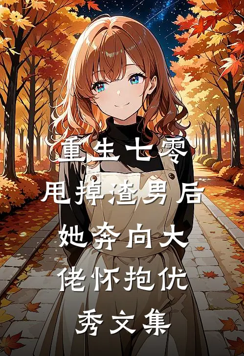 重生七零：甩掉渣男后，她奔向大佬怀抱优秀文集