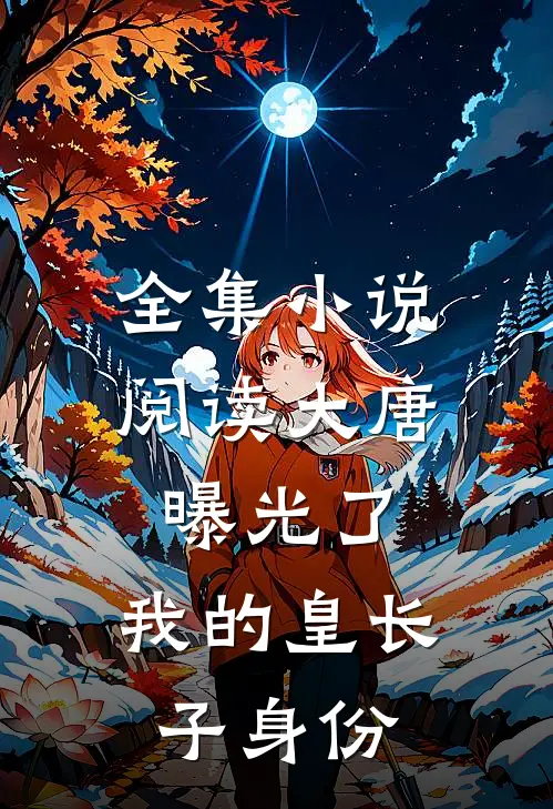 全集小说阅读大唐：曝光了，我的皇长子身份