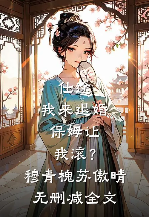 仕途：我来退婚，保姆让我滚？穆青槐苏傲晴无删减全文
