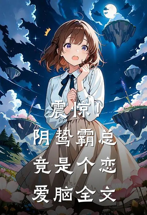 震惊！阴鸷霸总竟是个恋爱脑全文