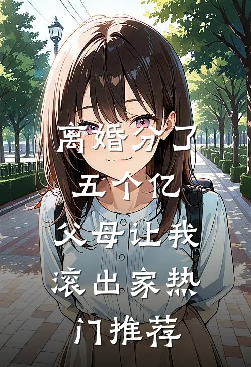 离婚分了五个亿，父母让我滚出家热门推荐