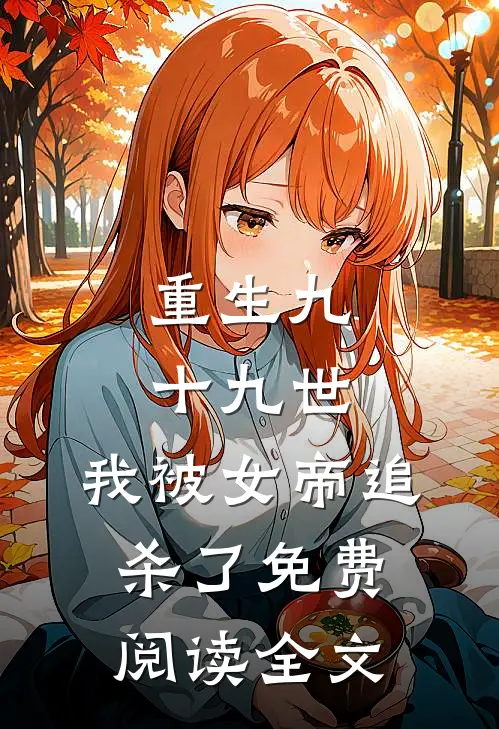 重生九十九世,我被女帝追杀了免费阅读全文
