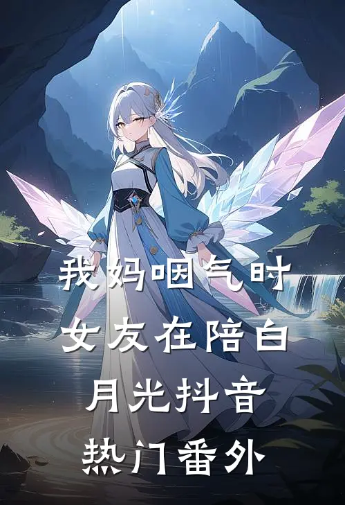 我妈咽气时女友在陪白月光抖音热门 番外