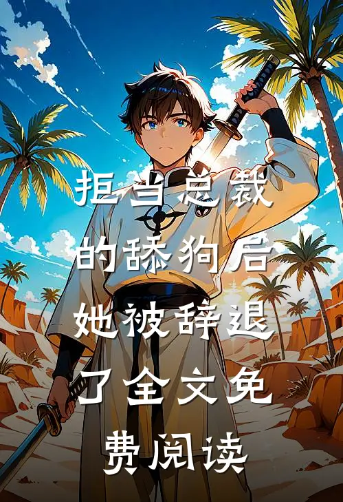 拒当总裁的舔狗后,她被辞退了全文免费阅读