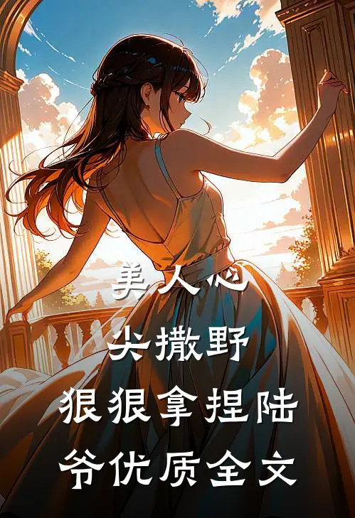 美人心尖撒野,狠狠拿捏陆爷优质全文在线阅读
