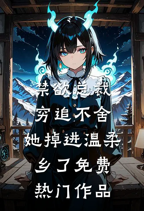 禁欲总裁穷追不舍,她掉进温柔乡了免费热门作品