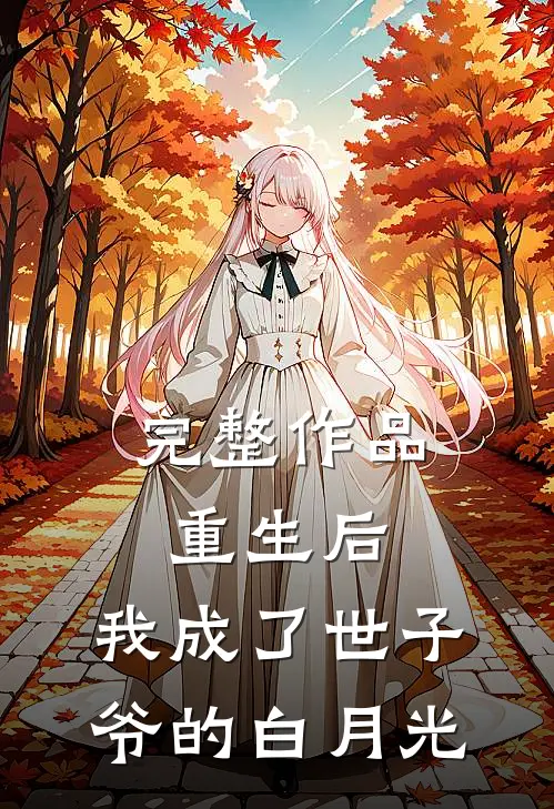 完整作品重生后,我成了世子爷的白月光免费阅读