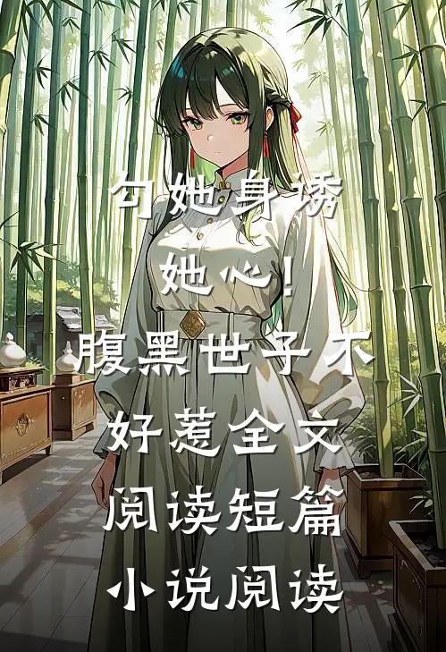 勾她身诱她心!腹黑世子不好惹全文阅读短篇小说阅读
