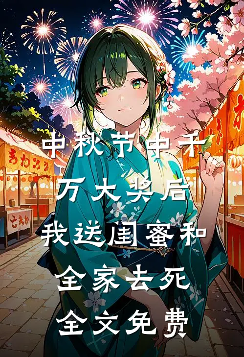 中秋节中千万大奖后，我送闺蜜和全家去死全文免费