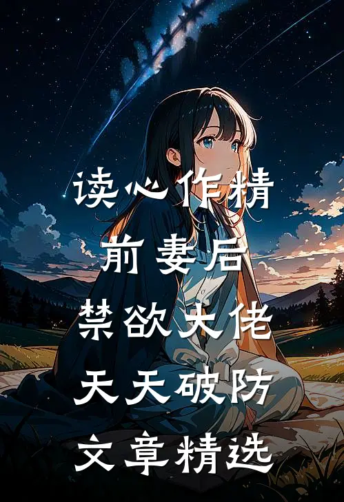 读心作精前妻后，禁欲大佬天天破防文章精选