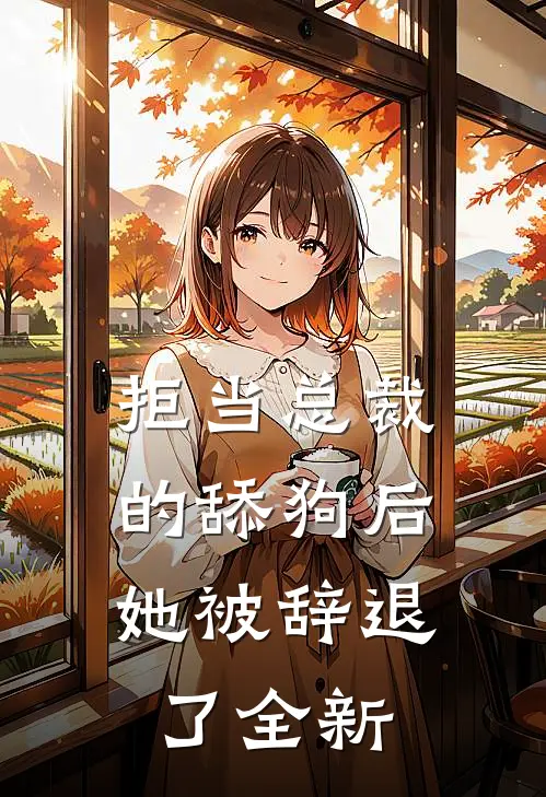 拒当总裁的舔狗后,她被辞退了全新