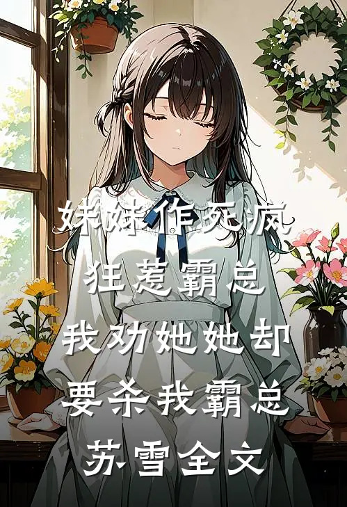 妹妹作死疯狂惹霸总，我劝她她却要杀我霸总苏雪全文