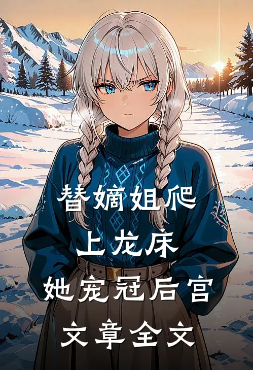 替嫡姐爬上龙床,她宠冠后宫文章全文在线阅读
