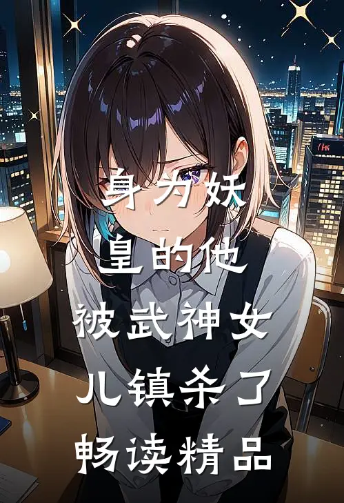 身为妖皇的他,被武神女儿镇杀了畅读精品