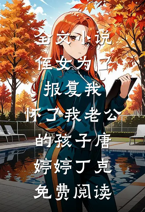 全文小说侄女为了报复我，怀了我老公的孩子唐婷婷丁克免费阅读