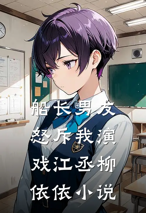 船长男友怒斥我演戏江丞柳依依小说