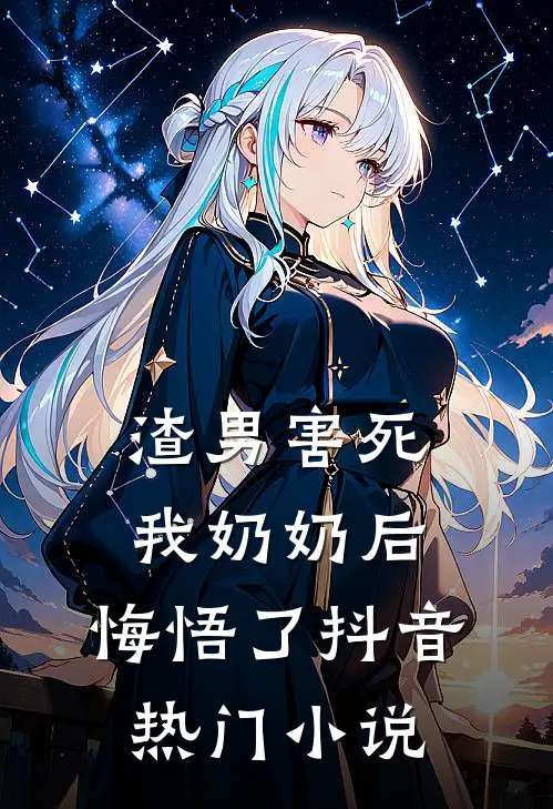 渣男害死我奶奶后,悔悟了抖音热门在线阅读