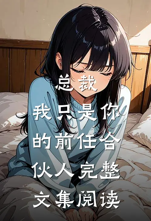 总裁,我只是你的前任合伙人完整文集阅读免费