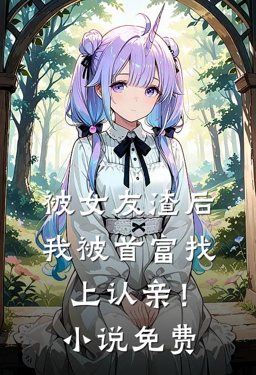 被女友渣后,我被首富找上认亲!免费