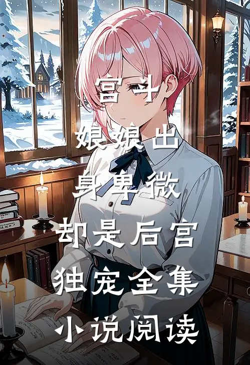 宫斗娘娘出身卑微,却是后宫独宠全集阅读