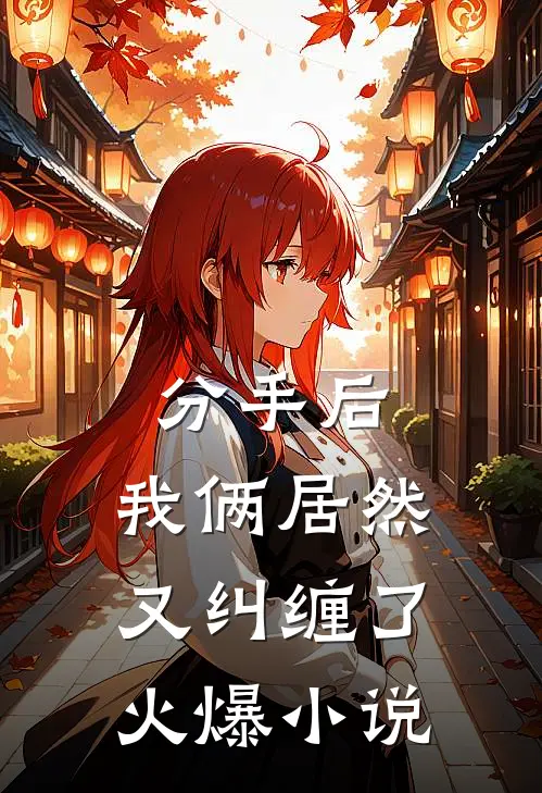 分手后,我俩居然又纠缠了火爆在线阅读