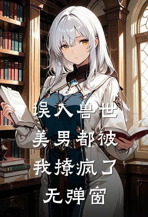 误入兽世美男都被我撩疯了无弹窗