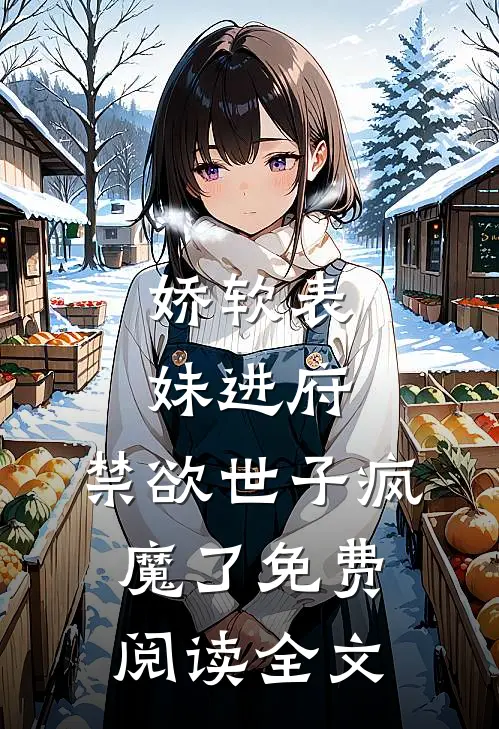 娇软表妹进府：禁欲世子疯魔了免费阅读全文