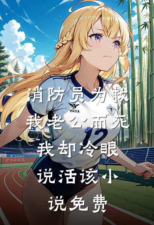 消防员为救我老公而死，我却冷眼说活该小说免费