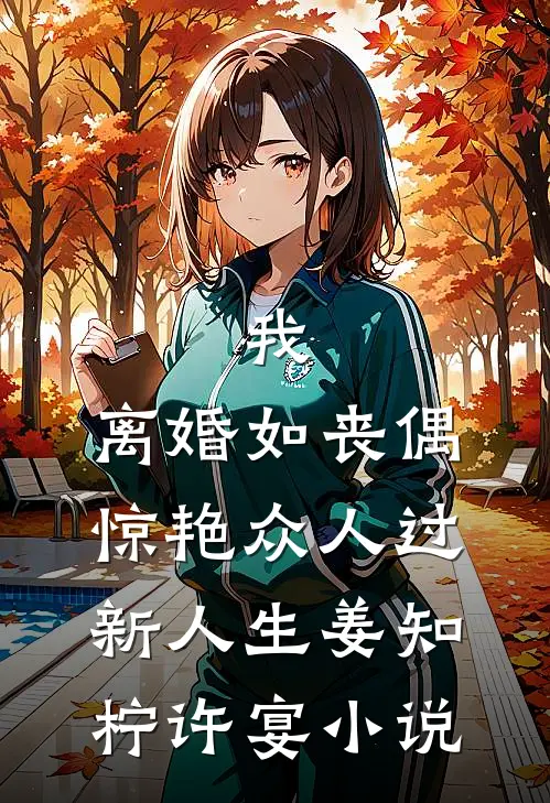 我，离婚如丧偶，惊艳众人过新人生姜知柠许宴小说