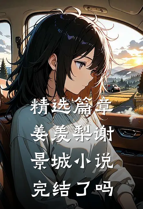 精选篇章姜羡梨谢景城完结了吗知乎