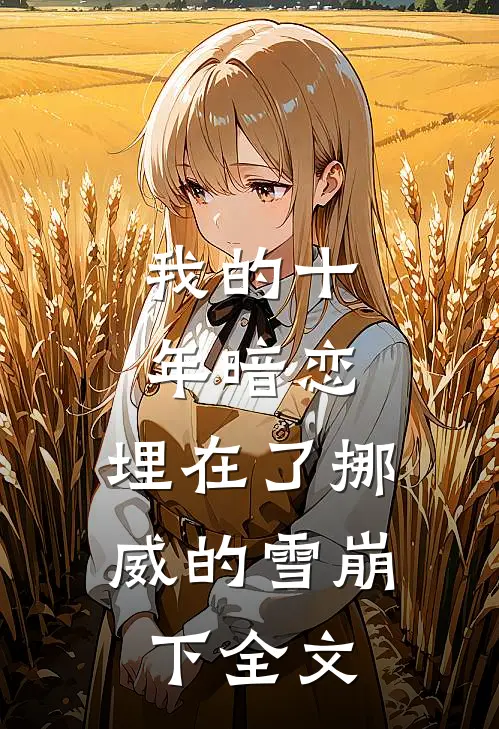 我的十年暗恋,埋在了挪威的雪崩下全文在线阅读