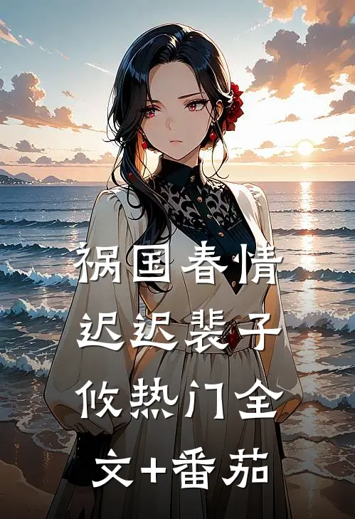 祸国-春情迟迟裴子攸热门全文+番茄