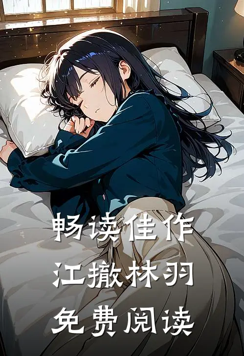 畅读佳作江撤林羽免费阅读